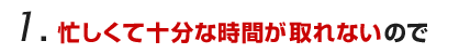 忙しくて十分な時間が取れないので