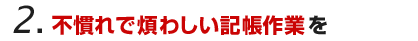 不慣れで煩わしい記帳作業を